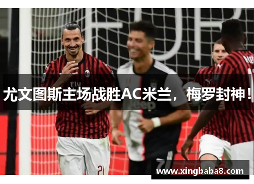 尤文图斯主场战胜AC米兰，梅罗封神！