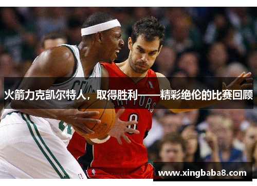 火箭力克凯尔特人，取得胜利——精彩绝伦的比赛回顾