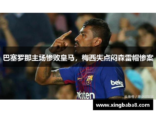 巴塞罗那主场惨败皇马，梅西失点闷森雷帽惨案