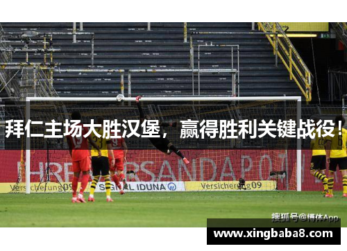 拜仁主场大胜汉堡，赢得胜利关键战役！