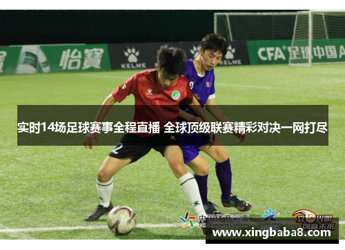 实时14场足球赛事全程直播 全球顶级联赛精彩对决一网打尽