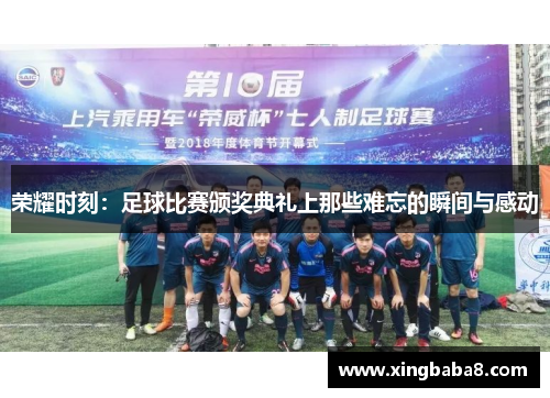 荣耀时刻：足球比赛颁奖典礼上那些难忘的瞬间与感动