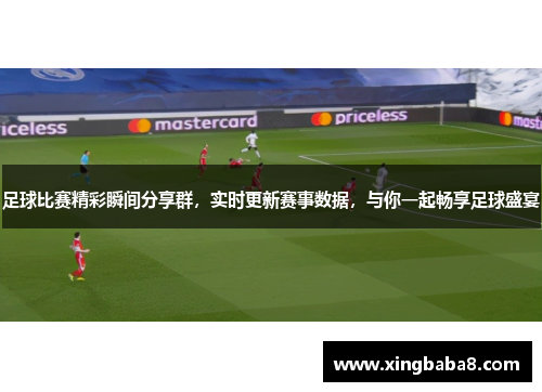 足球比赛精彩瞬间分享群，实时更新赛事数据，与你一起畅享足球盛宴