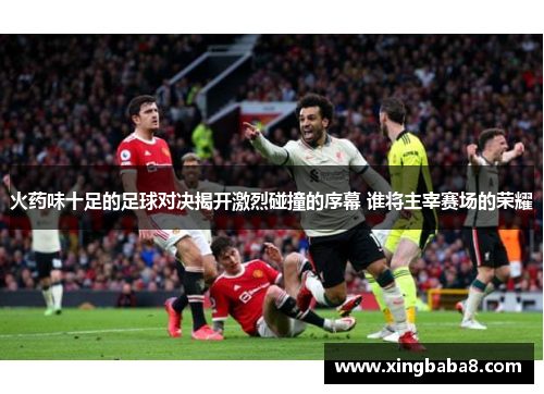 火药味十足的足球对决揭开激烈碰撞的序幕 谁将主宰赛场的荣耀
