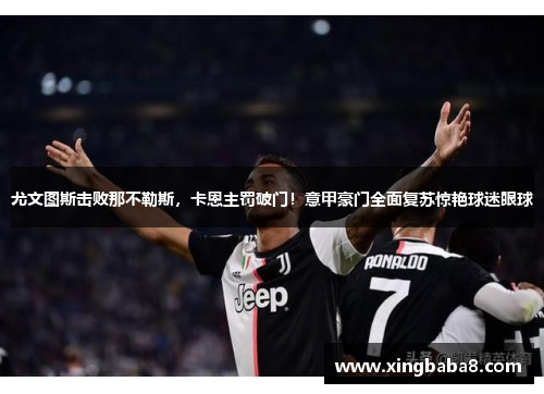 尤文图斯击败那不勒斯，卡恩主罚破门！意甲豪门全面复苏惊艳球迷眼球