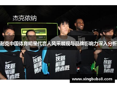 耐克中国体育明星代言人风采展现与品牌影响力深入分析