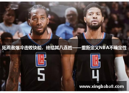 拓荒者爆冷击败快船，终结其八连胜——重新定义NBA不确定性