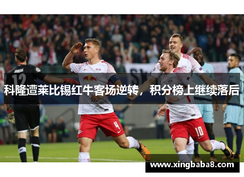科隆遭莱比锡红牛客场逆转，积分榜上继续落后