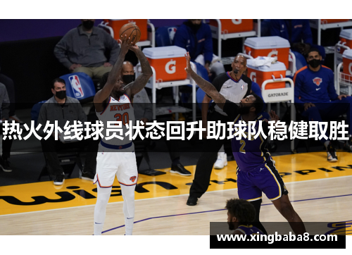 热火外线球员状态回升助球队稳健取胜