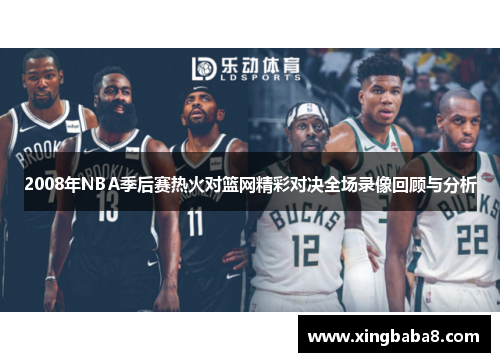 2008年NBA季后赛热火对篮网精彩对决全场录像回顾与分析