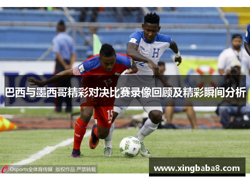 巴西与墨西哥精彩对决比赛录像回顾及精彩瞬间分析