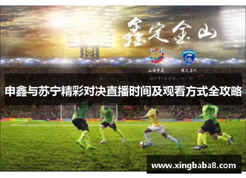 申鑫与苏宁精彩对决直播时间及观看方式全攻略