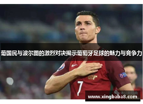 葡国民与波尔图的激烈对决揭示葡萄牙足球的魅力与竞争力